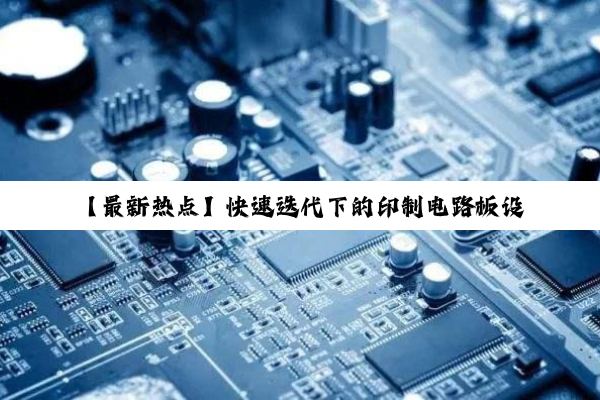 【最新热点】快速迭代下的印制电路板设计图优化：高效印制电路板制作技术解析