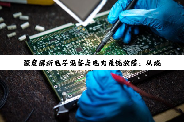 深度解析电子设备与电力系统故障：从线圈击穿到电路板修复的全面应对策略