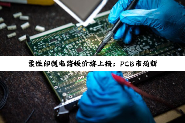 柔性印制电路板价格上扬：PCB市场新热点与技术创新驱动分析