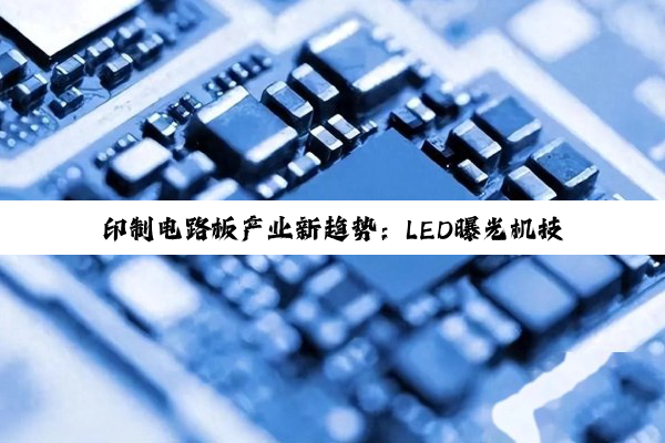 今日科普|印制电路板产业新趋势：LED曝光机技术引领智能制造新热点