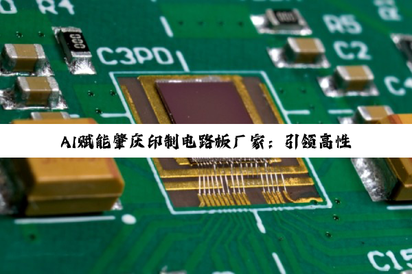 AI赋能肇庆印制电路板厂家：引领高性能PCB新增长周期