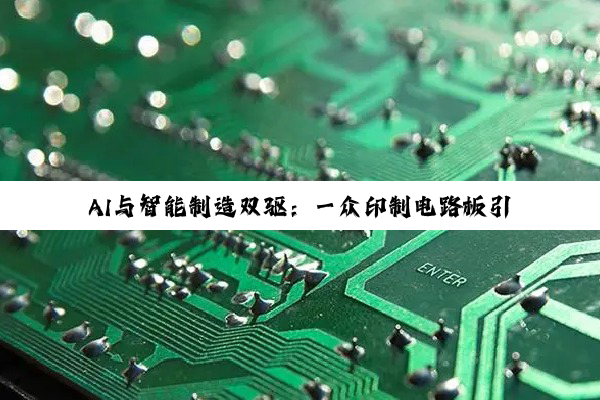 AI与智能制造双驱：一众印制电路板引领行业新热点与未来趋势