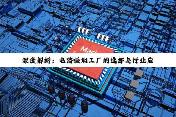 深度解析：电路板加工厂的选择与行业应用探究