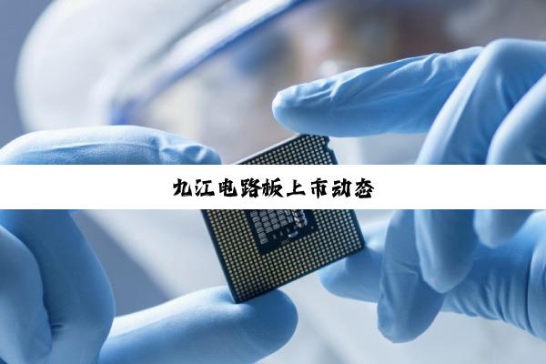 九江电路板上市动态
