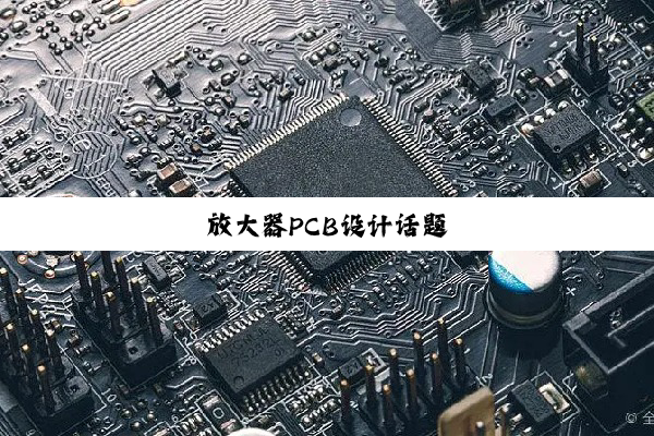 今日科普|放大器PCB设计话题
