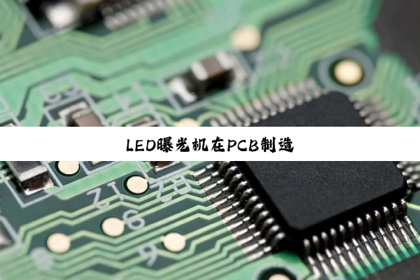 今日科普|LED曝光机在PCB制造