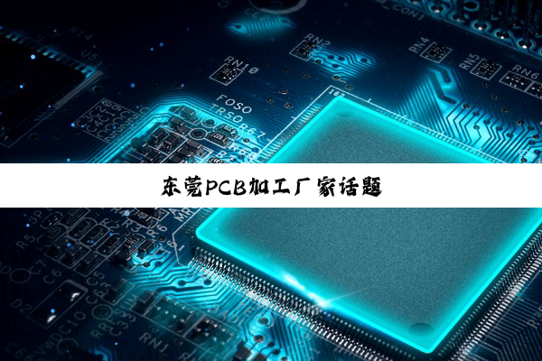 今日科普|东莞PCB加工厂家话题