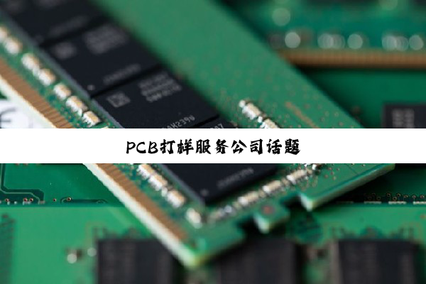 今日科普|PCB打样服务公司话题