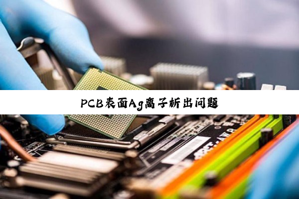 PCB表面Ag离子析出问题