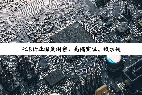 【今日要闻】PCB行业深度洞察：高端定位、技术创新与市场拓展动态
