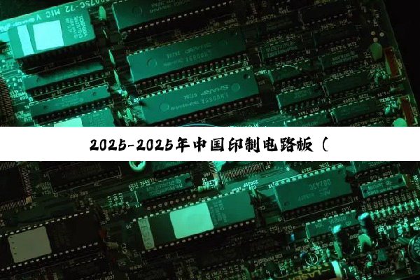【今日要闻】2025-2025年中国印制电路板（PCB）行业动态：亏损、投资、竞争格局与未来...