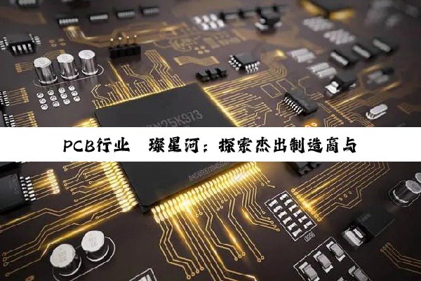 PCB行业璀璨星河：探索杰出制造商与创新发展之路