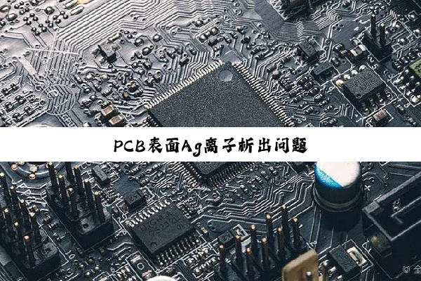 PCB表面Ag离子析出问题