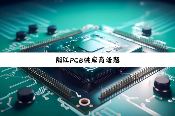 今日科普|阳江PCB供应商话题