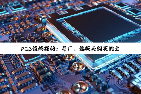 PCB领域探秘：寻厂、选板与购买的全面指南