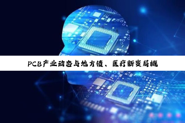 PCB产业动态与地方债、医疗新变局概览