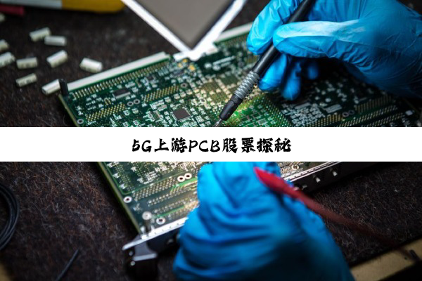 今日科普|5G上游PCB股票探秘