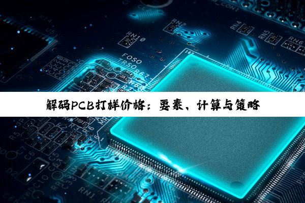 解码PCB打样价格：要素、计算与策略全解析